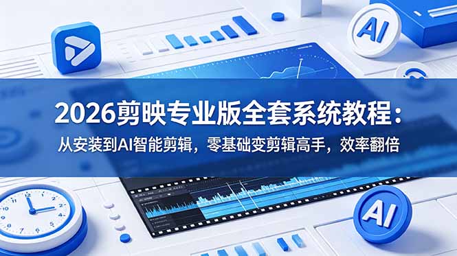 2026剪映专业版全套系统教程：从安装到AI智能剪辑，零基础变剪辑高手，效率翻倍-青禾学社