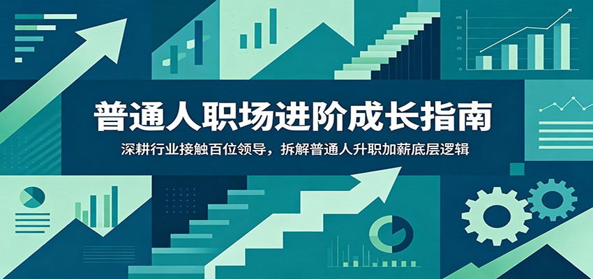 普通人职场进阶成长指南：深耕行业接触百位领导，拆解普通人升职加薪底层逻辑-青禾学社