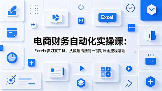 电商财务自动化实操课：Excel+影刀双工具，从数据清洗到一键对账全流程落地-青禾学社