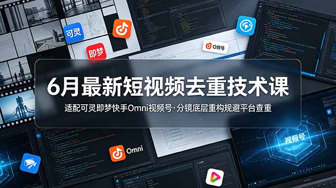 6月最新短视频去重技术课，适配可灵即梦快手Omni视频号，分镜底层重构规避平台查重-青禾学社