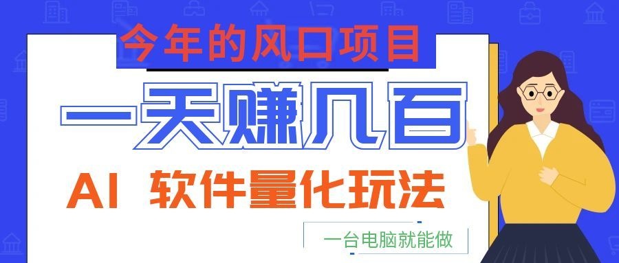 今年的风口项目，AI 软件量化玩法，让你一天赚几百，一台电脑就能做！-青禾学社