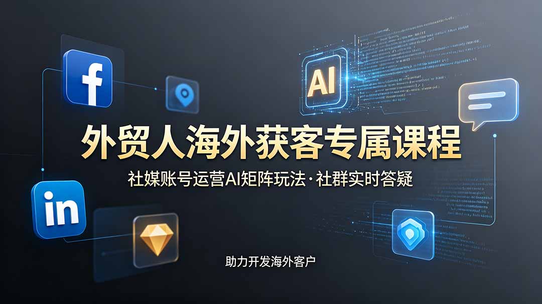 外贸人海外获客专属课程-更新6月，讲解社媒账号运营AI矩阵玩法，社群实时答疑助力开发海外客户-青禾学社