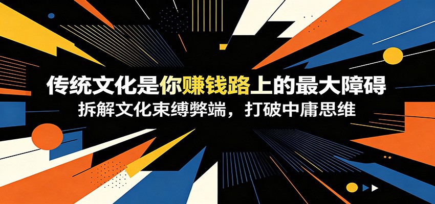 付费文章：《传统文化是你赚钱路上的最大障碍》拆解文化束缚弊端，打破中庸思维-青禾学社