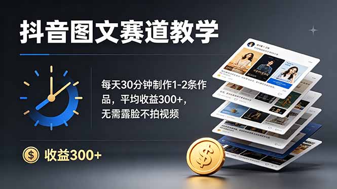 抖音图文赛道教学：每天30分钟制作1-2条作品，平均收益300+，无需露脸不拍视频-青禾学社