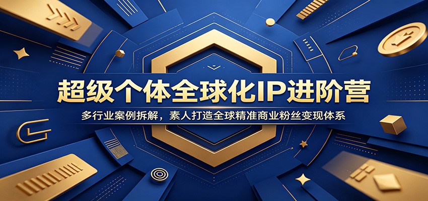 超级个体全球化IP进阶营：多行业案例拆解，素人打造全球精准商业粉丝变现体系-青禾学社