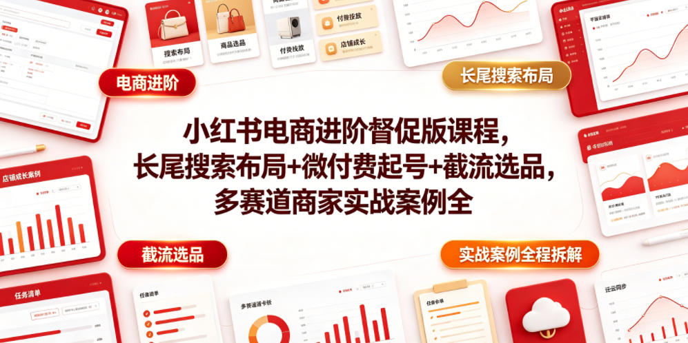 小红书电商进阶督促版课程，长尾搜索布局+微付费起号+截流选品，多赛道商家实战案例全程拆解-青禾学社