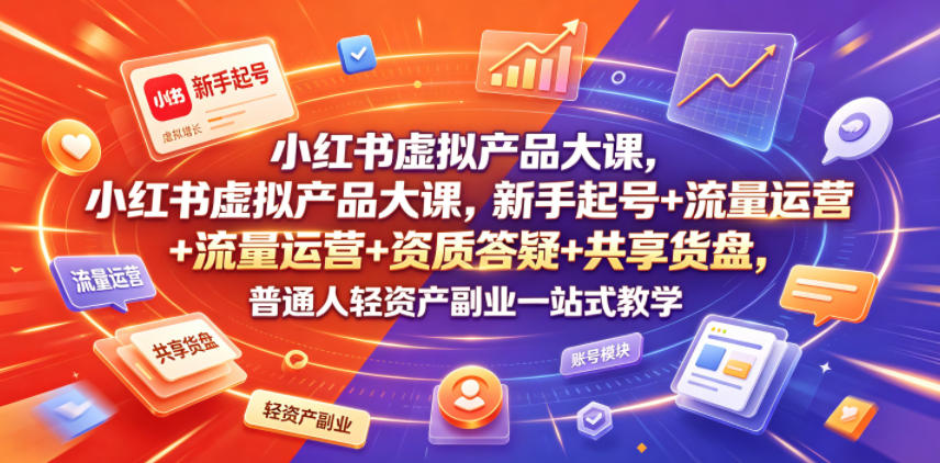 小红书虚拟产品大课，新手起号+流量运营+资质答疑+共享货盘，普通人轻资产副业一站式教学-青禾学社