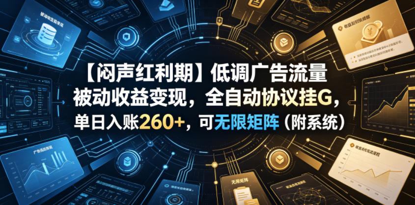 【闷声红利期】低调广告流量被动收益变现，全自动协议挂G，单日入账260+，可无限矩阵(附系统)【揭秘】-青禾学社