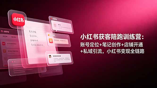 小红书获客陪跑训练营：账号定位+笔记创作+店铺开通+私域引流，小红书变现全链路-青禾学社