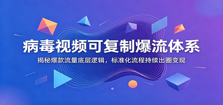 病毒视频可复制爆流体系：揭秘爆款流量底层逻辑，标准化流程持续出圈变现-青禾学社