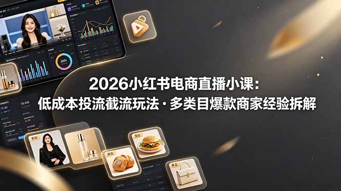 2026小红书电商直播小课，低成本投流截流玩法，多类目爆款商家经验完整拆解教学-青禾学社