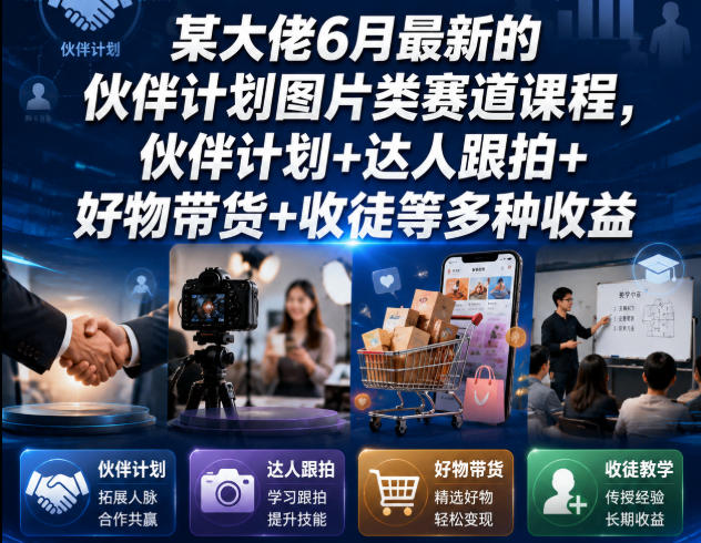 某大佬6月最新的伙伴计划图片类赛道课程，伙伴计划+达人跟拍+好物带货+收徒等多种收益-青禾学社