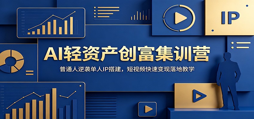 AI轻资产创富集训营：普通人逆袭单人IP搭建，短视频快速变现落地教学-青禾学社
