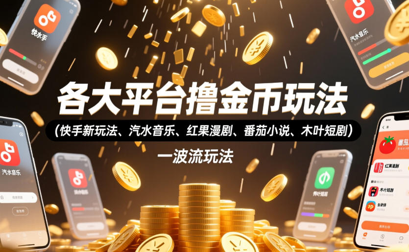 各大平台撸金币玩法(快手新玩法、汽水音乐、红果漫剧、番茄小说、木叶短剧)，一波流玩法(收费398元的教程)-青禾学社