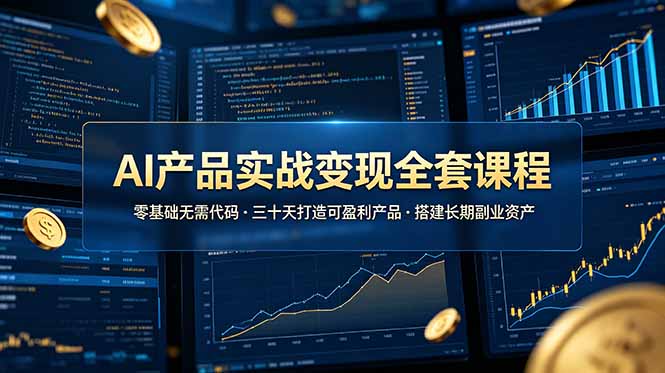 AI产品实战变现全套课程，零基础无需代码，三十天打造可盈利产品搭建长期副业资产-青禾学社
