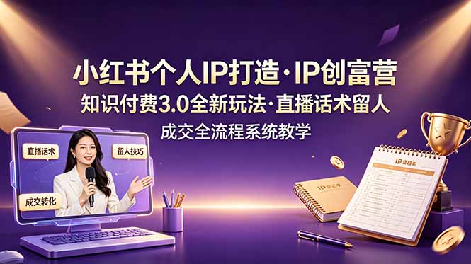 小红书个人IP打造创富营，知识付费3.0全新玩法，直播话术留人成交全流程系统教学-青禾学社
