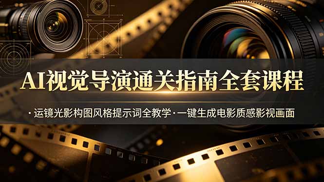 AI视觉导演通关指南全套课程，运镜光影构图风格提示词全教学，一键生成电影质感影视画面-青禾学社