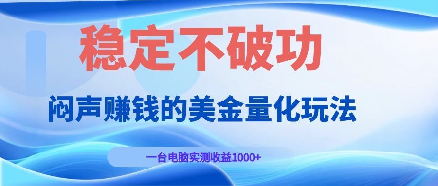 闷声赚钱的美金量化玩法，一台电脑实测收益1000+稳定不破功！-青禾学社