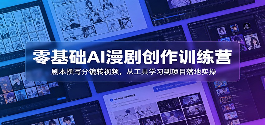 零基础AI漫剧创作训练营：剧本撰写分镜转视频，从工具学习到项目落地实操-青禾学社