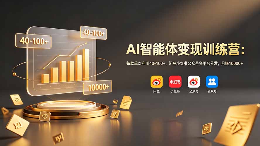 AI智能体变现训练营：每款单次利润40-100+，闲鱼小红书公众号多平台分发，月赚10000+-青禾学社