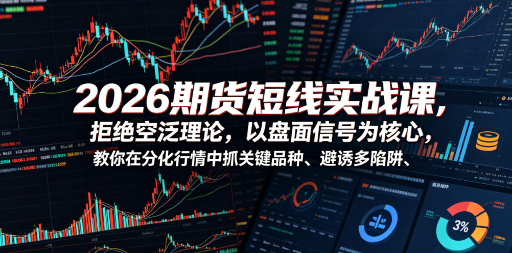 2026期货短线实战课，拒绝空泛理论，以盘面信号为核心，教你在分化行情中抓关键品种、避诱多陷阱(更新)-青禾学社