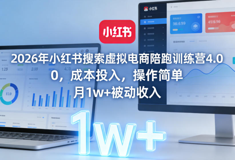 2026年小红书搜索虚拟电商陪跑训练营4.0，0成本投入，操作简单，月1w+被动收入(更新0628)-青禾学社