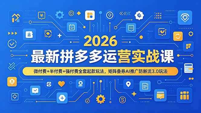 2026最新拼多多运营实战课，微付费+半付费+强付费全套起款玩法，矩阵叠券AI推广防断流3.0玩法-青禾学社