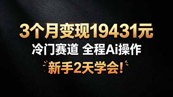 3个月变现19431元，冷门赛道 全程Ai操作，新手2天学会！-青禾学社