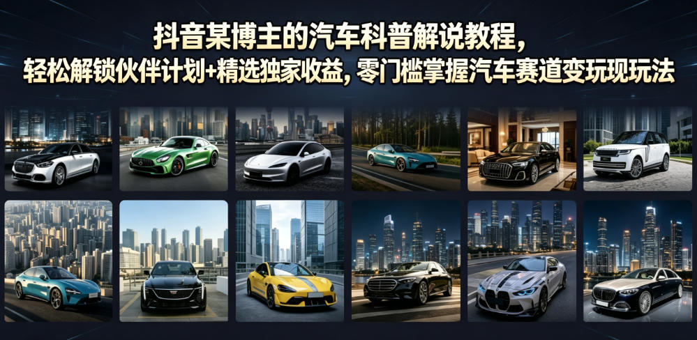 抖音某博主的汽车科普解说教程，轻松解锁伙伴计划+精选独家收益，零门槛掌握汽车赛道变现玩法-青禾学社