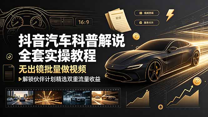抖音汽车科普解说全套实操教程，无出镜批量做视频，解锁伙伴计划精选双重流量收益-青禾学社