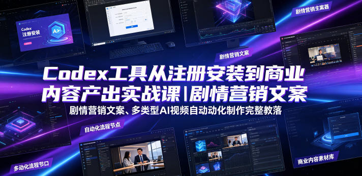 Codex工具从注册安装到商业内容产出实战课｜剧情营销文案、多类型AI视频自动化制作完整落地教程-青禾学社