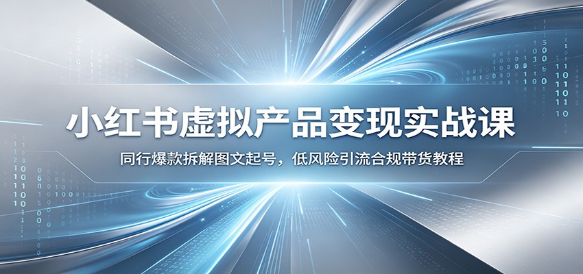 小红书虚拟产品变现实战课：同行爆款拆解图文起号，低风险引流合规带货教程-青禾学社