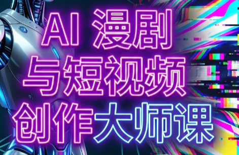 AI漫剧+AI短视频大师课(更新6月)-青禾学社