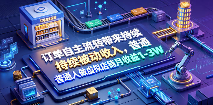 订单自主流转带来持续被动收入，普通人做虚拟店铺月收益1-3W【揭秘】-青禾学社