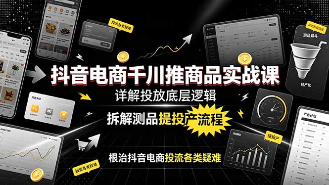 抖音电商千川推商品实战课：详解投放底层逻辑，拆解测品提投产流程，根治抖音电商投流各类疑难-青禾学社
