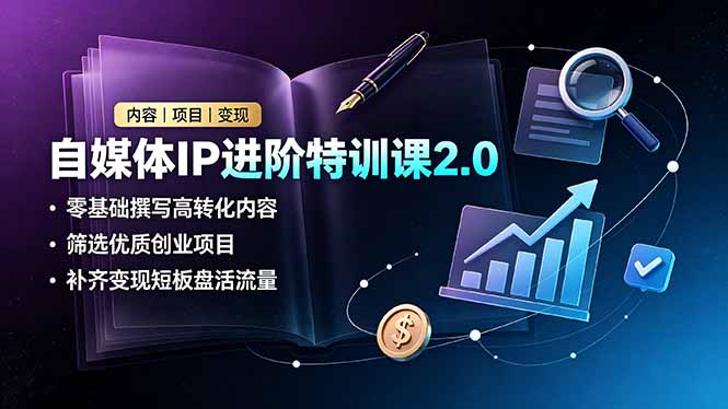 自媒体IP进阶特训课2.0，零基础撰写高转化内容，筛选优质创业项目，补齐变现短板盘活流量-青禾学社