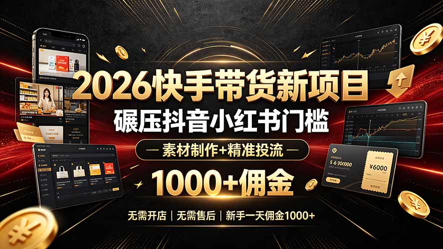 2026快手带货新项目｜碾压抖音小红书门槛，素材制作+精准投流，无需开店，无需售后，新手一天佣金1000+-青禾学社