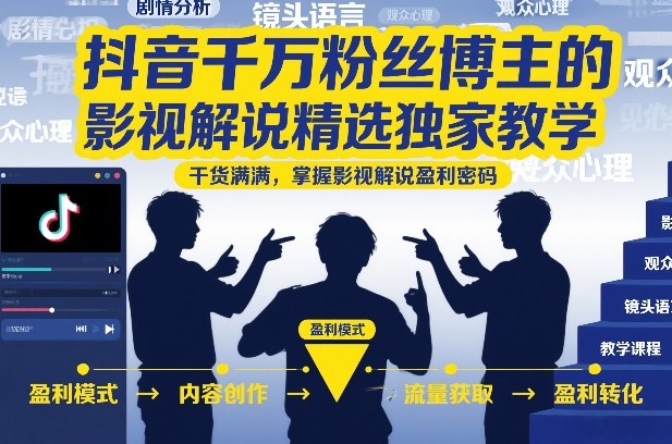 抖音千万粉丝博主的影视解说精选独家教学，干货满满，掌握影视解说盈利密码(更新)-青禾学社
