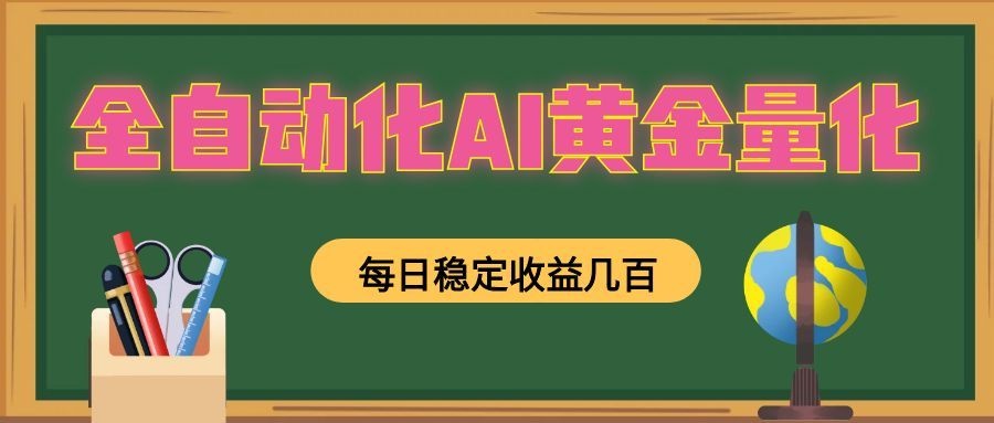 全自动化AI黄金量化,每日稳定收益几百,可放大,可随时变现!-青禾学社