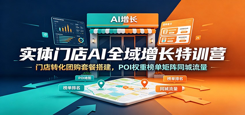 实体门店AI全域增长特训营：门店转化团购套餐搭建，POI权重榜单矩阵同城流量-青禾学社