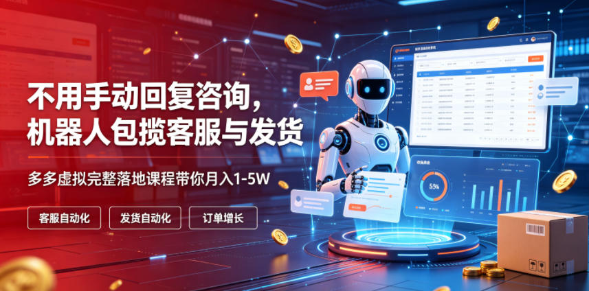 不用手动回复咨询，机器人包揽客服与发货，多多虚拟完整落地课程带你月入1-5W【揭秘】-青禾学社
