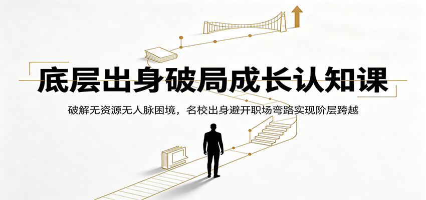 底层出身破局成长认知课：破解无资源无人脉困境，名校出身避开职场弯路实现阶层跨越-青禾学社