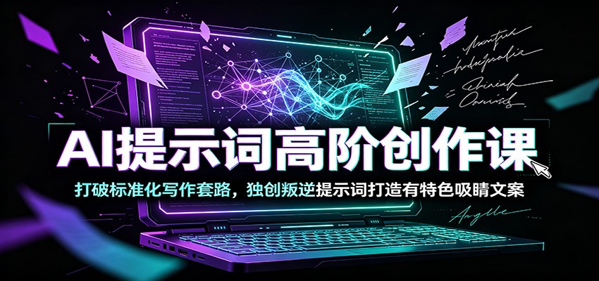 AI提示词高阶创作课：打破标准化写作套路，独创叛逆提示词打造有特色吸睛文案-青禾学社