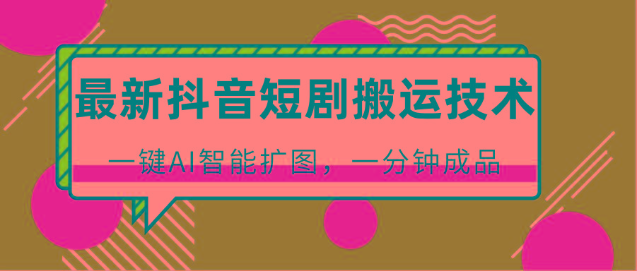 最新抖音短剧搬运技术,一键AI智能扩图,百分百过原创,秒过豆荚!-青禾学社