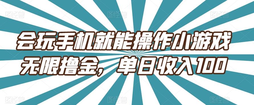 会玩手机就能操作小游戏无限撸金,单日收入100-青禾学社
