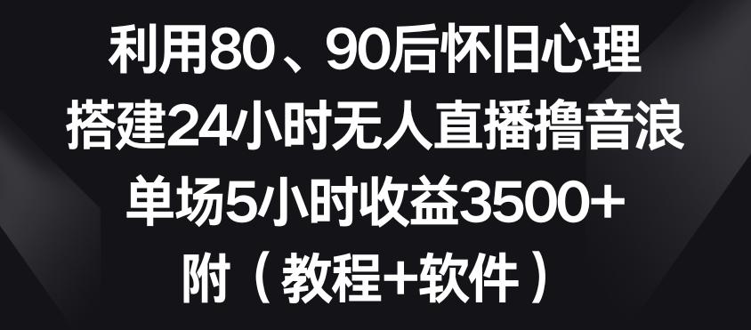 利用80、90后怀旧心理,搭建24小时无人直播撸音浪,单场5小时收益3500+(教程+软件)【揭秘】-青禾学社