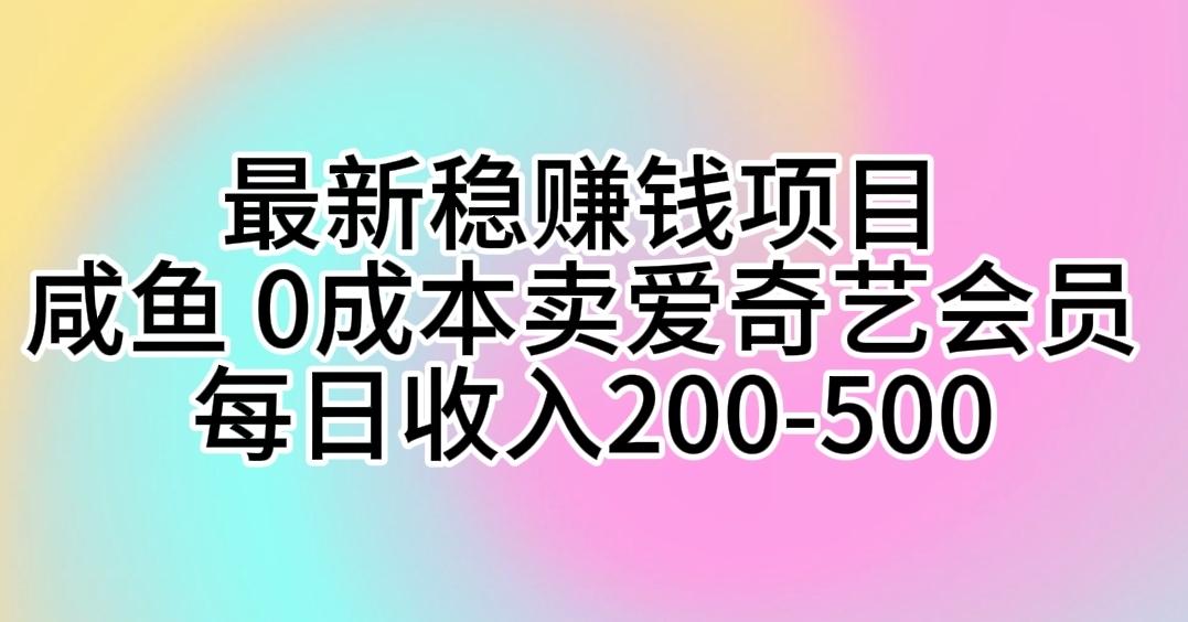 最新稳赚钱项目 咸鱼 0成本卖爱奇艺会员 每日收入200-500-青禾学社