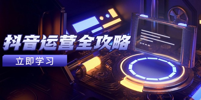 抖音运营全攻略,账号包装养号技巧,情感增粉视频搬运,实现快速变现-青禾学社