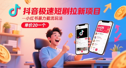 抖音极速短剧拉新项目,小红书暴力截流玩法,单价20一个-青禾学社