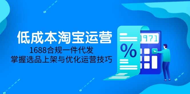 低成本淘宝运营-5月更新，1688合规一件代发，掌握选品上架与优化运营技巧-青禾学社